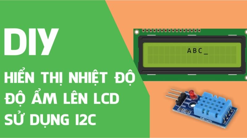 Hiển thị nhiệt độ, độ ẩm lên LCD 16×2 giao tiếp bằng I2C sử dụng Arduino