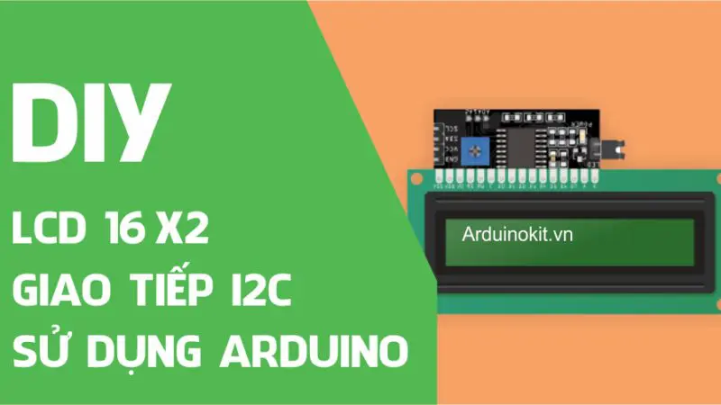 Tổng quan LCD 16×2 và giao tiếp I2C LCD sử dụng Arduino